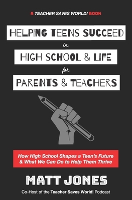 Helping Teens Succeed in High School & Life for Parents & Teachers: How High School Shapes a Teen's Future and What We Can Do to Help Them Thrive by Matt Jones