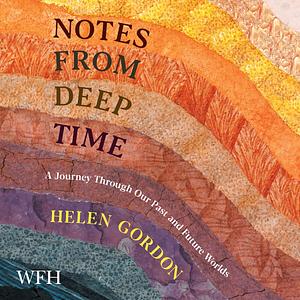 Notes from Deep Time: A Journey Through Our Past and Future Worlds by Helen Gordon