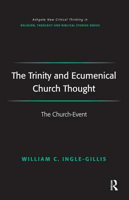 The Trinity and Ecumenical Church Thought: The Church-Event by William C. Ingle-Gillis