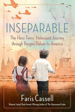 Inseparable: The Hess Twins' Holocaust Journey through Bergen-Belsen to America by Faris Cassell