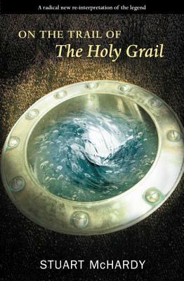 On the Trail of the Holy Grail by Stuart McHardy