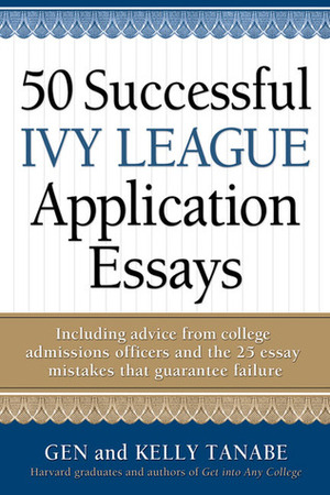 50 Successful Ivy League Application Essays by Gen Tanabe, Kelly Tanabe