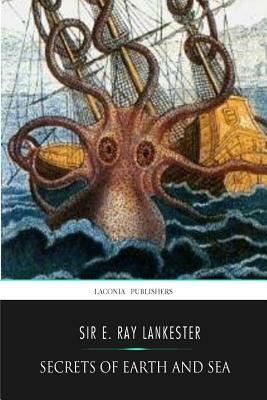 Secrets of Earth and Sea by E. Ray Lankester