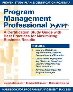 Program Management Professional (Pgmp): A Certification Study Guide with Best Practices for Maximizing Business Results by Steven Rollins, Craig J. Letavec, Diane Altwies