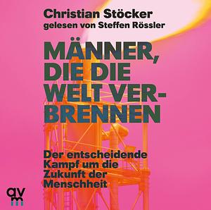 Männer, die die Welt verbrennen by Christian Stöcker