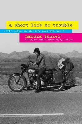 A Short Life of Trouble: Forty Years in the New York Art World by Marcia Tucker