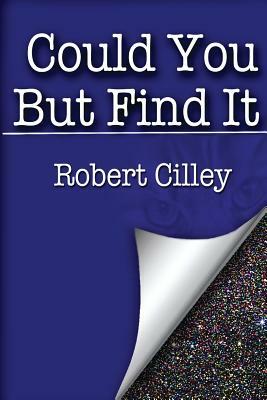 Could You But Find It by Robert S. Cilley