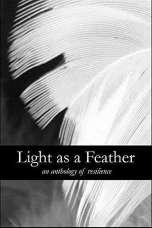 Light as a Feather: An Anthology of Resilience: Second Edition by Kirstina Ward, Heather Grimes, Aja Drew, Blythe Baird, Sadof Alexander, Saraeve Fermin, Katrina Guarascio, Courtney Butler, Laura Burgess, Sammy Bassam