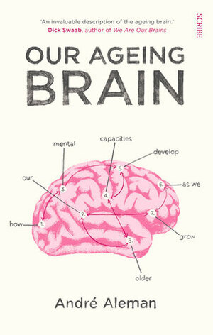 Our Ageing Brain: How Our Mental Capacities Develop as We Grow Older by André Aleman