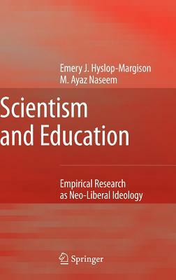 Scientism and Education: Empirical Research as Neo-Liberal Ideology by Emery J. Hyslop-Margison, Ayaz Naseem