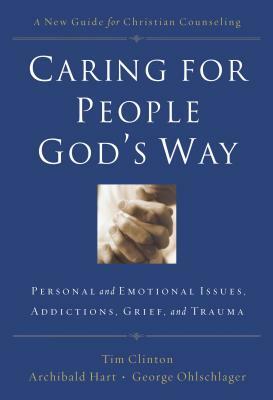 Caring for People God's Way: Personal and Emotional Issues, Addictions, Grief, and Trauma by Tim Clinton