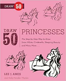 Draw 50 Princesses: The Step-By-Step Way to Draw Cinderella, Sleeping Beauty, and Many More by Lee J. Ames, Holly Handler Moylan