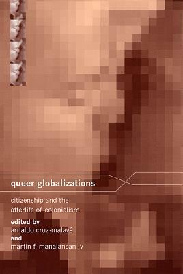 Queer Globalizations: Citizenship and the Afterlife of Colonialism by Arnaldo Cruz-Malave, Bill Maurer, Miranda Joseph, Katie King, Lawrence La Fountain-Stokes, Ann Pellegrini, Silviano Santiago, Roberto Strongman, Janet Ann Jakobsen, Cindy Patton, Joseba Gabilondo, Chela Sandoval, Gayatri Gopinath, William Leap