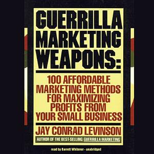 Guerrilla Marketing Weapons: 100 Affordable Marketing Methods for Maximizing Profits from Your Small Business by Jay Conrad Levinson