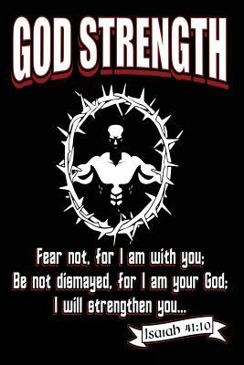 God Strength Fear Not. For I Am With You; Be Not Dismayed, for I Am Your God; I Will Strengthen You: Inspirational Mens Bodybuilders Bible Verse Noteb by Creative Juices Publishing