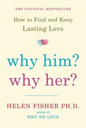 Why Him? Why Her?: Finding Real Love By Understanding Your Personality Type by Helen Fisher