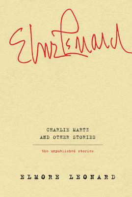 Charlie Martz and Other Stories: The Unpublished Stories by Elmore Leonard