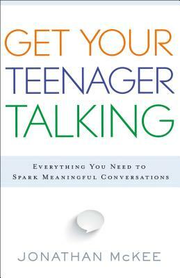 Get Your Teenager Talking: Everything You Need to Spark Meaningful Conversations by Jonathan McKee