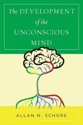 The Development of the Unconscious Mind by Allan N. Schore