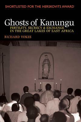 Ghosts of Kanungu: Fertility, Secrecy & Exchange in the Great Lakes of East Africa by Richard Vokes