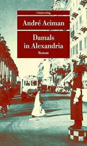 Damals in Alexandria: Erinnerung an eine verschwundene Welt. Roman by André Aciman