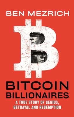 Bitcoin Billionaires: A True Story of Genius, Betrayal, and Redemption by Ben Mezrich