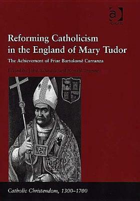 Reforming Catholicism in the England of Mary Tudor: The Achievement of Friar Bartolom� Carranza by John Edwards