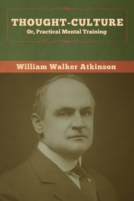 Thought-Culture; Or, Practical Mental Training by William Walker Atkinson