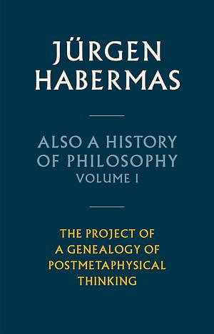 Also a History of Philosophy, Volume 1: The Project of a Genealogy of Postmetaphysical Thinking by Jürgen Habermas