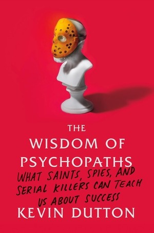 The Wisdom of Psychopaths: What Saints, Spies, and Serial Killers Can Teach Us About Success by Kevin Dutton
