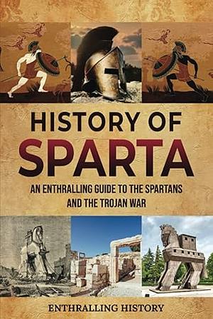 History of Sparta: An Enthralling Guide to the Spartans and the Trojan War by Enthralling History