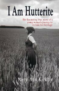 I Am Hutterite: The Fascinating True Story of a Young Woman's Journey to Reclaim Her Heritage by Mary-Ann Kirkby