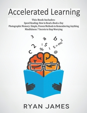 Accelerated Learning: 3 Books in 1 - Photographic Memory: Simple, Proven Methods to Remembering Anything, Speed Reading: How to Read a Book by Ryan James