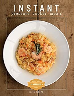 Instant Pressure Cooker Cookbook: Cook-At-Home Everyday Easy & Healthy Recipes, Delicious Pressure Cooker Meals (Pressure Cooker for Beginners) by Julia Moore