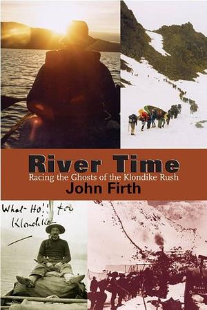 River Time: Racing the Ghosts of the Klondike Rush by John Firth