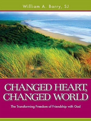 Changed Heart, Changed World: The Transforming Freedom of Friendship with God by William A. Barry