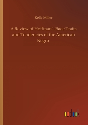 A Review of Hoffman's Race Traits and Tendencies of the American Negro by Kelly Miller