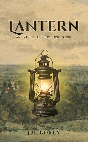 Lantern : An Extreme Horror Short Story by J.M. Gokey, J.M. Gokey
