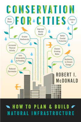 Conservation for Cities: How to Plan & Build Natural Infrastructure by Robert I. McDonald