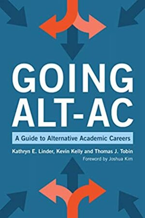 Going Alt-Ac: A Guide to Alternative Academic Careers by Thomas J. Tobin, Kathryn E. Linder, Kevin Kelly