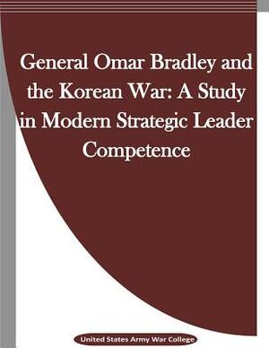 General Omar Bradley and the Korean War: A Study in Modern Strategic Leader Competence by United States Army War College