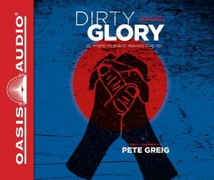 Dirty Glory (Library Edition): Go Where Your Best Prayers Take You by Pete Greig