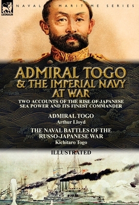 Admiral Togo and the Imperial Navy at War: Two Accounts of the Rise of Japanese Sea Power and its Finest Commander---Admiral Togo & The Naval Battles by Arthur Lloyd, Kichitaro Togo