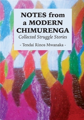 Notes from a Modern Chimurenga: Collected Stuggle Stories by Tendai Rinos Mwanaka