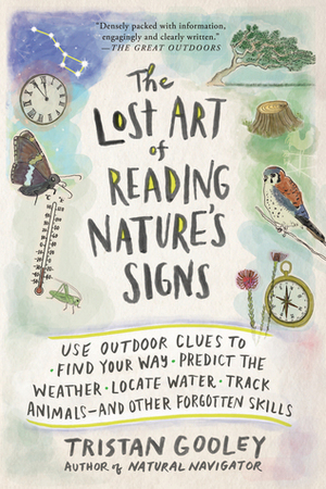 The Lost Art of Reading Nature's Signs: Use Outdoor Clues to Find Your Way, Predict the Weather, Locate Water, Track Animals—and Other Forgotten Skills by Tristan Gooley