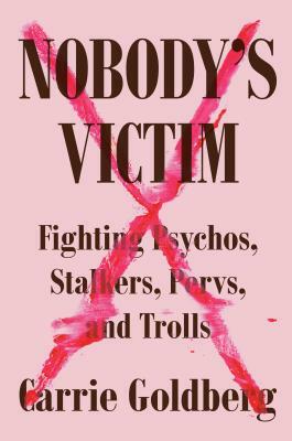 Nobody's Victim: Fighting Psychos, Stalkers, Pervs, and Trolls by Carrie Goldberg