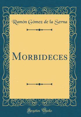Morbideces (Classic Reprint) by Ramón Gómez de la Serna