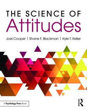 The Science of Attitudes by Joel Cooper, Kyle Keller, Shane Blackman