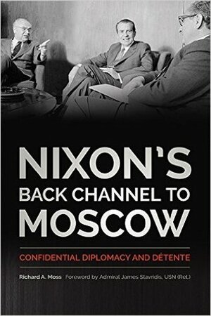 Nixon's Back Channel to Moscow: Confidential Diplomacy and Détente by James G. Stavridis, Richard A. Moss