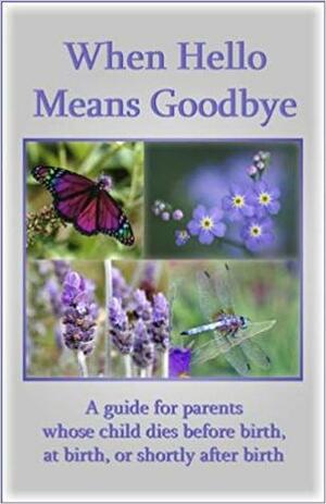 When Hello Means Goodbye by Perinatal Loss Project Staff, Pat Schwiebert